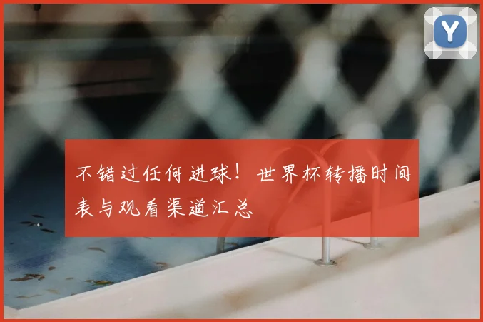 不错过任何进球！世界杯转播时间表与观看渠道汇总