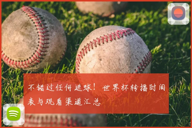 不错过任何进球！世界杯转播时间表与观看渠道汇总