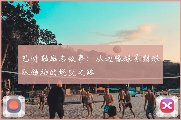 巴特勒励志故事：从边缘球员到球队领袖的蜕变之路