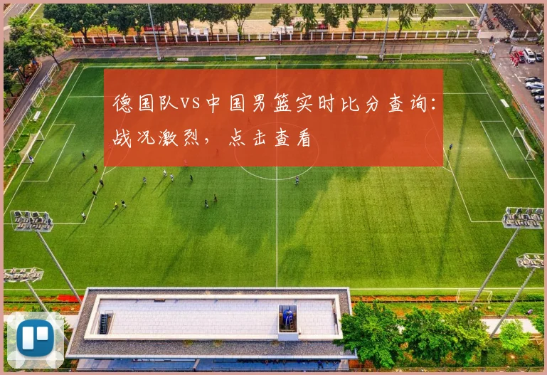 德国队vs中国男篮实时比分查询：战况激烈，点击查看