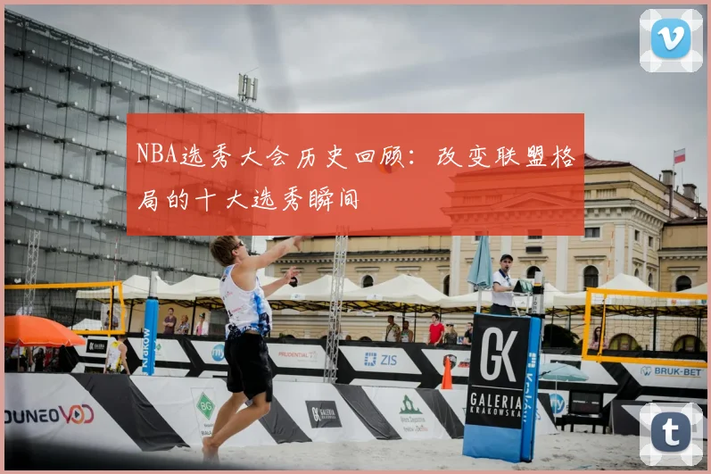 NBA选秀大会历史回顾：改变联盟格局的十大选秀瞬间