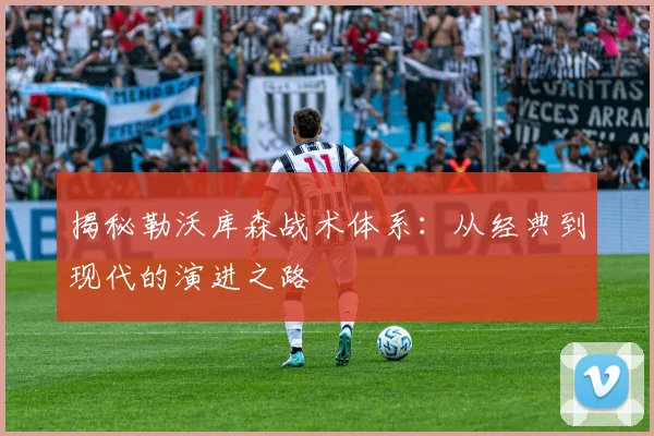 揭秘勒沃库森战术体系：从经典到现代的演进之路