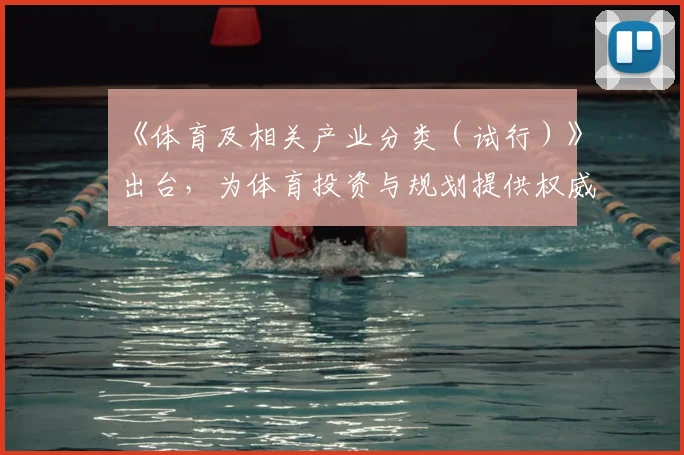《体育及相关产业分类（试行）》出台，为体育投资与规划提供权威指南