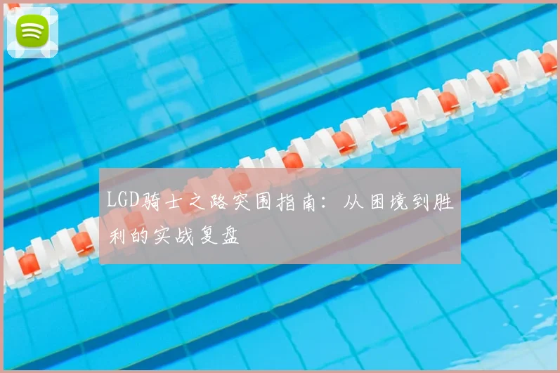 LGD骑士之路突围指南：从困境到胜利的实战复盘