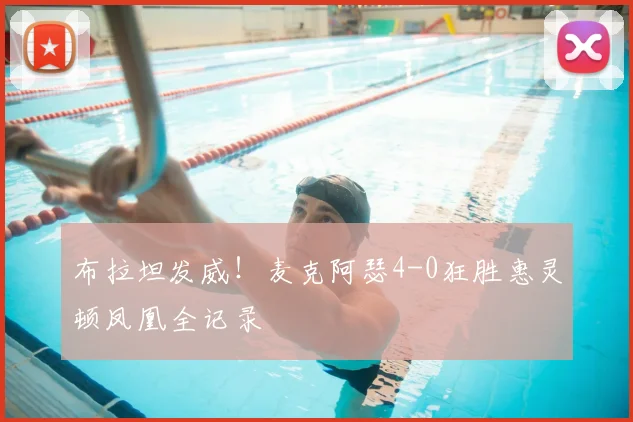 布拉坦发威！麦克阿瑟4-0狂胜惠灵顿凤凰全记录