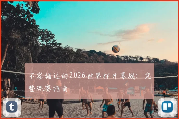 不容错过的2026世界杯开幕战：完整观赛指南
