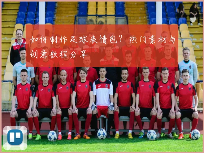 如何制作足球表情包？热门素材与创意教程分享