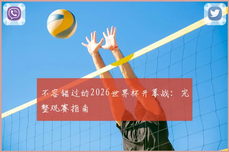 不容错过的2026世界杯开幕战：完整观赛指南