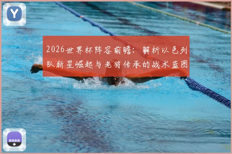 2026世界杯阵容前瞻：解析以色列队新星崛起与老将传承的战术蓝图