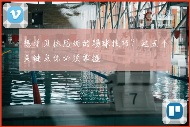 想学贝林厄姆的踢球技巧？这五个关键点你必须掌握