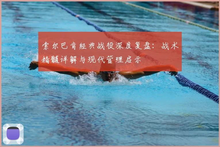索尔巴肯经典战役深度复盘：战术精髓详解与现代管理启示