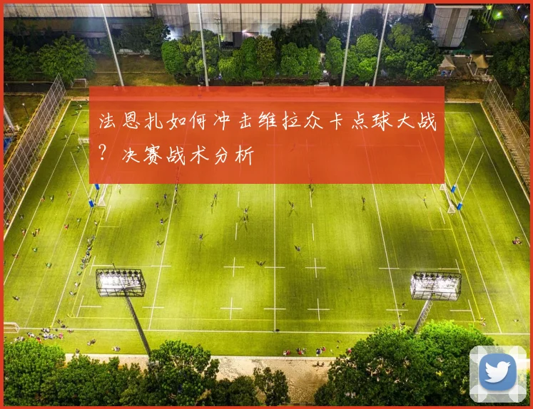 法恩扎如何冲击维拉众卡点球大战？决赛战术分析