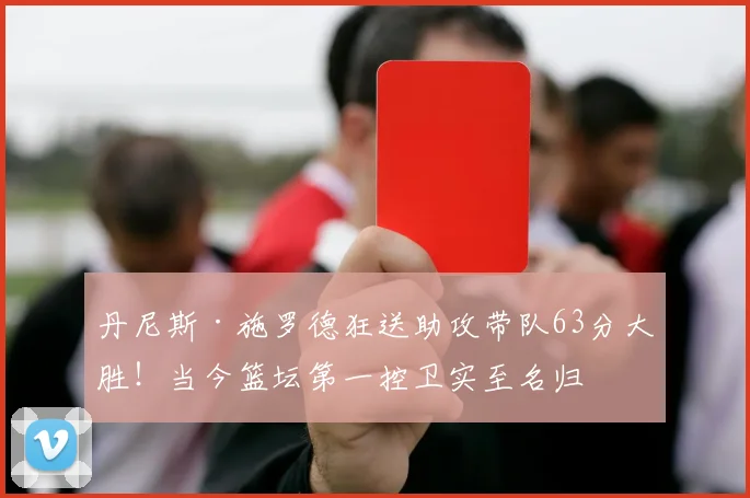 丹尼斯·施罗德狂送助攻带队63分大胜！当今篮坛第一控卫实至名归