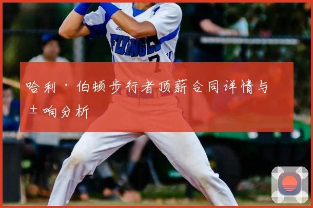 哈利·伯顿步行者顶薪合同详情与影响分析